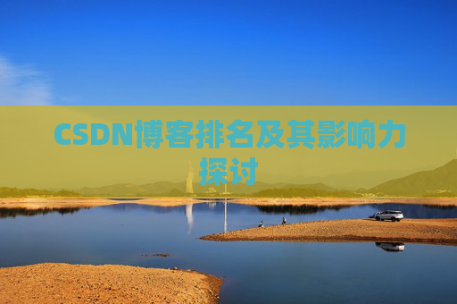 CSDN博客排名及其影响力探讨 CSDN博客排名及其影响力探讨